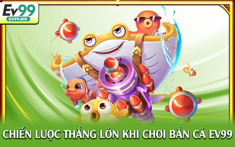 Chiến lược thắng lớn khi chơi bắn cá EV99